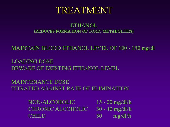 TREATMENT ETHANOL (REDUCES FORMATION OF TOXIC METABOLITES) MAINTAIN BLOOD ETHANOL LEVEL OF 100 -