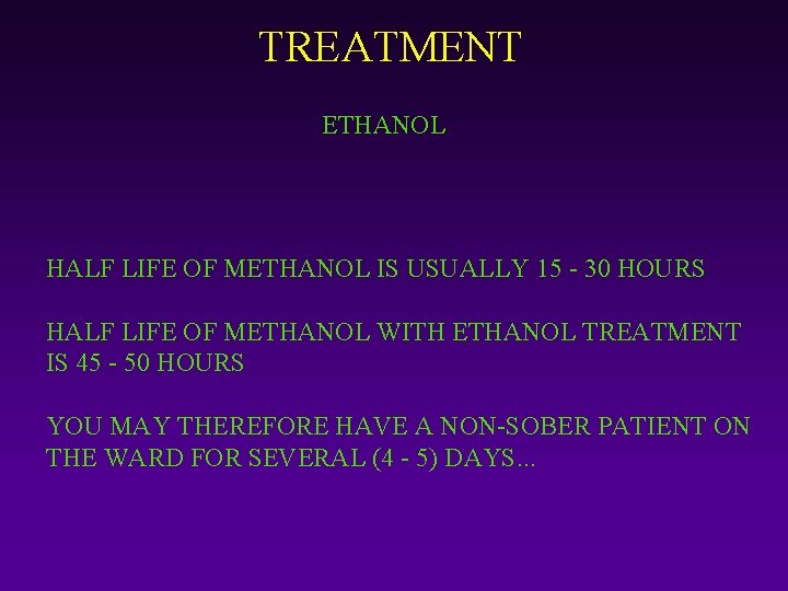TREATMENT ETHANOL HALF LIFE OF METHANOL IS USUALLY 15 - 30 HOURS HALF LIFE