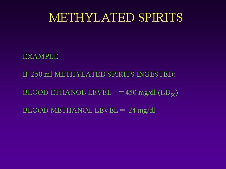 METHYLATED SPIRITS EXAMPLE IF 250 ml METHYLATED SPIRITS INGESTED: BLOOD ETHANOL LEVEL = 450