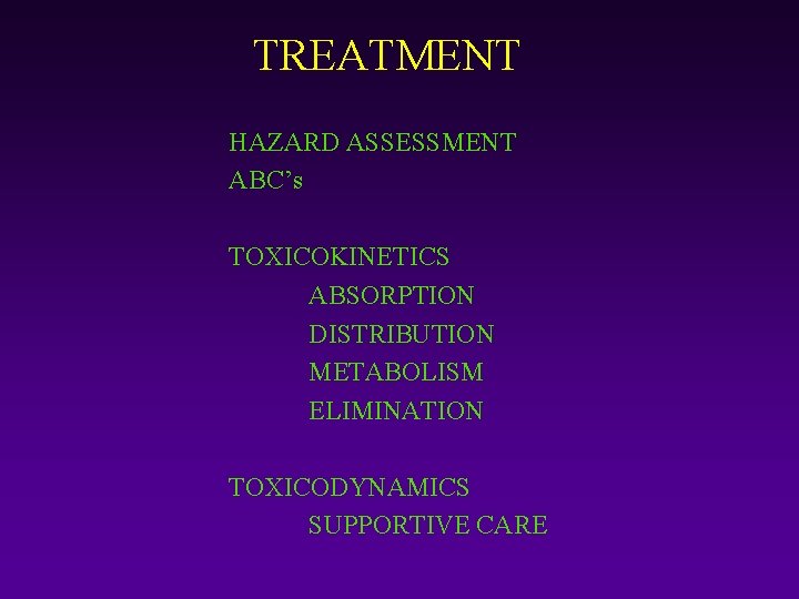TREATMENT HAZARD ASSESSMENT ABC’s TOXICOKINETICS ABSORPTION DISTRIBUTION METABOLISM ELIMINATION TOXICODYNAMICS SUPPORTIVE CARE 
