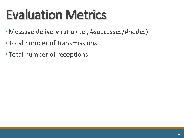 Evaluation Metrics • Message delivery ratio (i. e. , #successes/#nodes) • Total number of