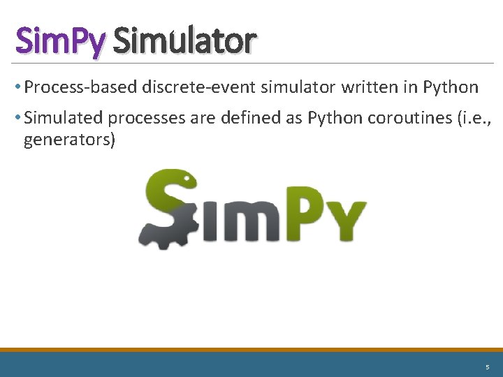 Sim. Py Simulator • Process-based discrete-event simulator written in Python • Simulated processes are