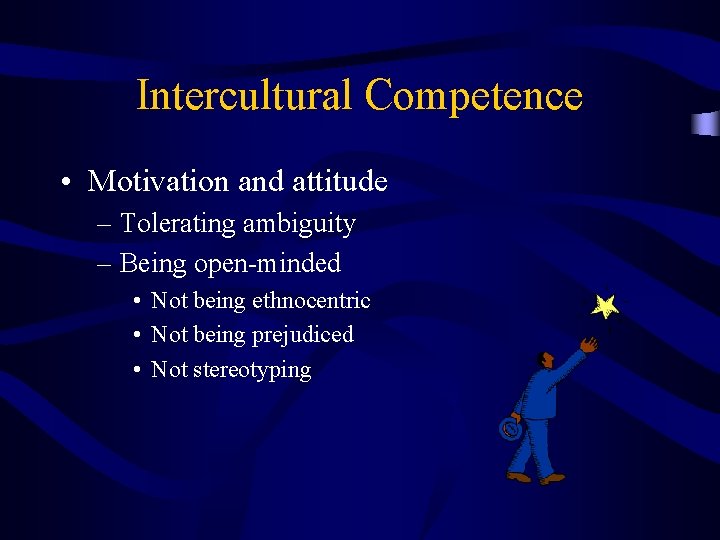 Intercultural Competence • Motivation and attitude – Tolerating ambiguity – Being open-minded • Not