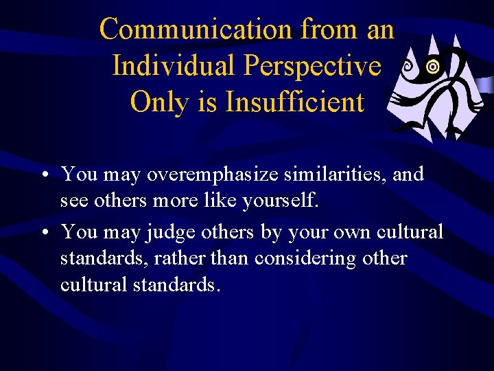 Communication from an Individual Perspective Only is Insufficient • You may overemphasize similarities, and
