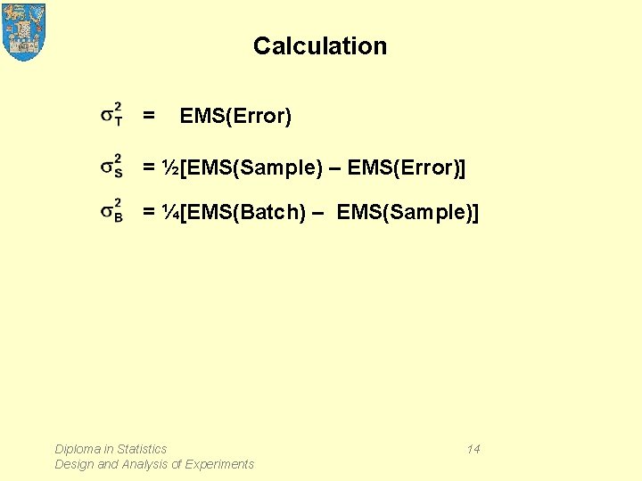 Calculation = EMS(Error) = ½[EMS(Sample) – EMS(Error)] = ¼[EMS(Batch) – EMS(Sample)] Diploma in Statistics