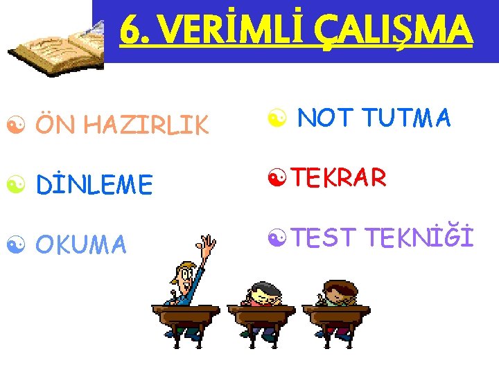 6. VERİMLİ ÇALIŞMA [ ÖN HAZIRLIK [ NOT TUTMA [ DİNLEME [TEKRAR [ OKUMA