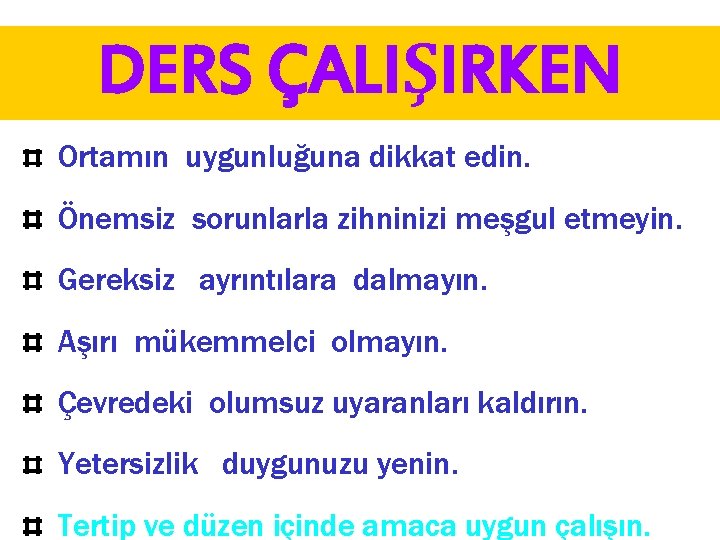 DERS ÇALIŞIRKEN Ortamın uygunluğuna dikkat edin. Önemsiz sorunlarla zihninizi meşgul etmeyin. Gereksiz ayrıntılara dalmayın.