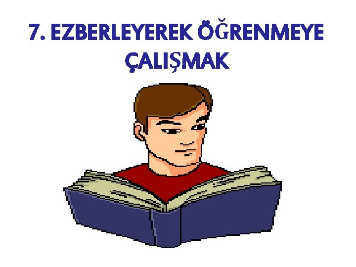 7. EZBERLEYEREK ÖĞRENMEYE ÇALIŞMAK 