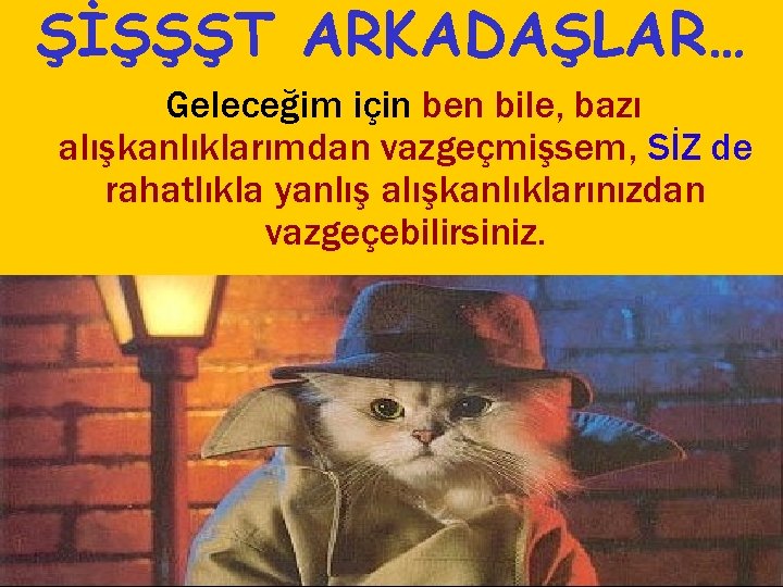 ŞİŞŞŞT ARKADAŞLAR… Geleceğim için ben bile, bazı alışkanlıklarımdan vazgeçmişsem, SİZ de rahatlıkla yanlış alışkanlıklarınızdan