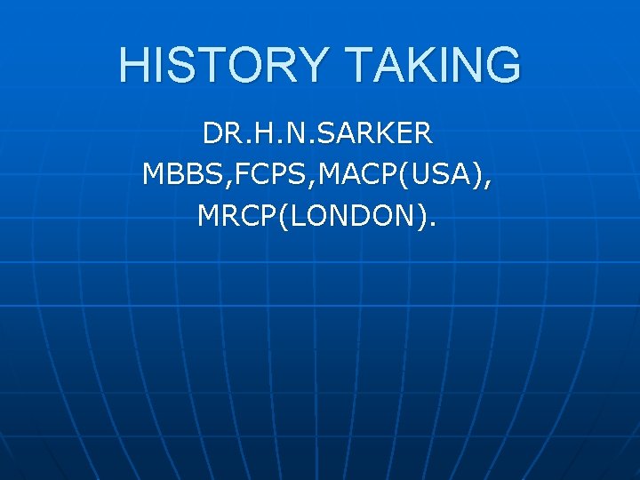 HISTORY TAKING DR. H. N. SARKER MBBS, FCPS, MACP(USA), MRCP(LONDON). 