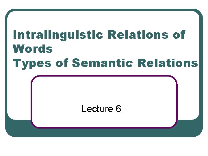 Intralinguistic Relations of Words Types of Semantic Relations Lecture 6 