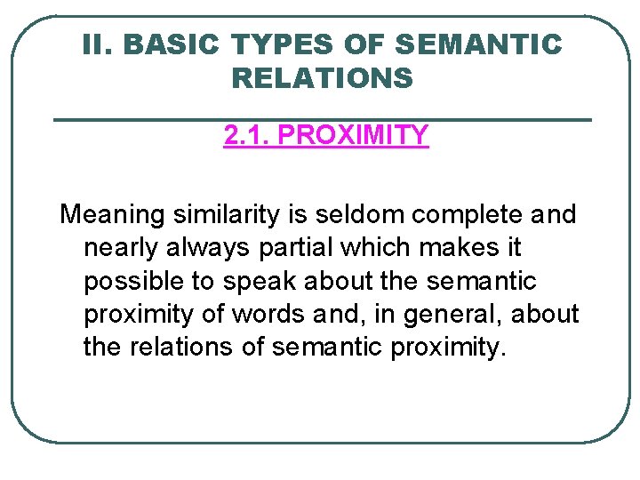 II. BASIC TYPES OF SEMANTIC RELATIONS 2. 1. PROXIMITY Meaning similarity is seldom complete