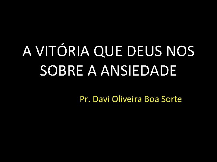 A VITÓRIA QUE DEUS NOS SOBRE A ANSIEDADE Pr. Davi Oliveira Boa Sorte 