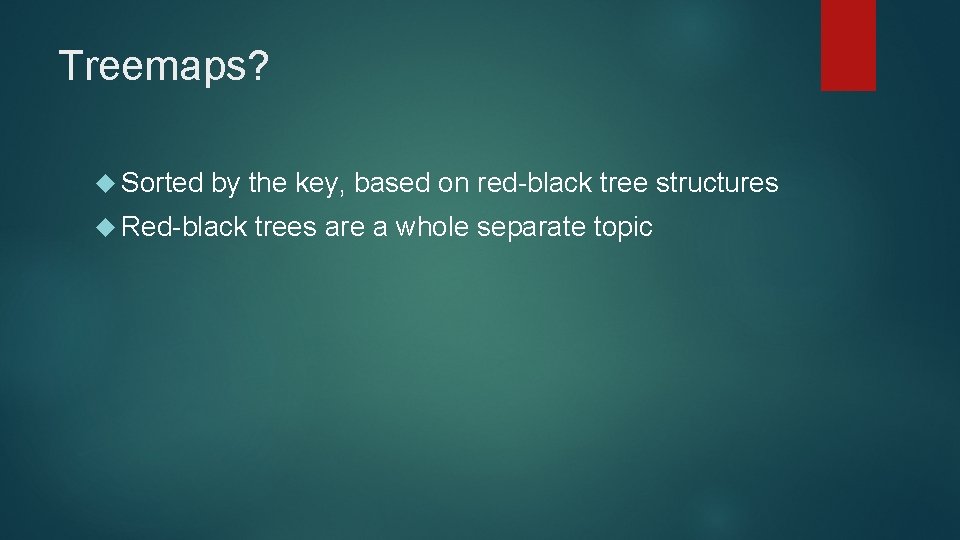 Treemaps? Sorted by the key, based on red-black tree structures Red-black trees are a