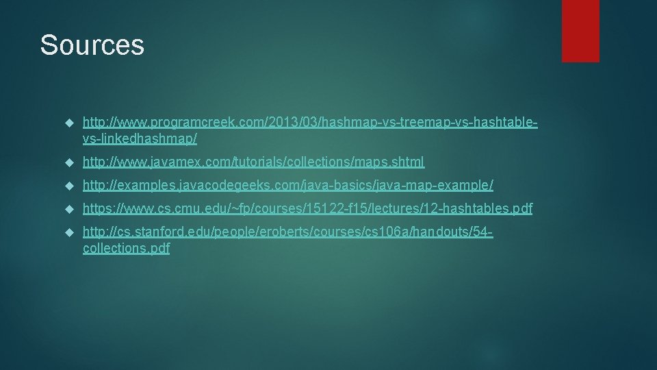 Sources http: //www. programcreek. com/2013/03/hashmap-vs-treemap-vs-hashtablevs-linkedhashmap/ http: //www. javamex. com/tutorials/collections/maps. shtml http: //examples. javacodegeeks. com/java-basics/java-map-example/