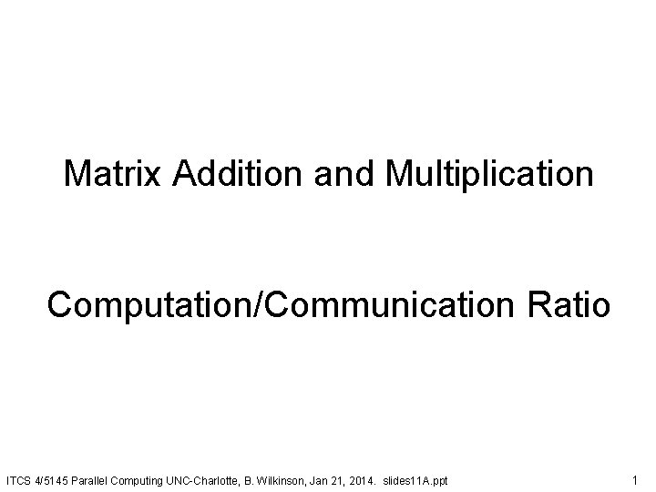 Matrix Addition and Multiplication Computation/Communication Ratio ITCS 4/5145 Parallel Computing UNC-Charlotte, B. Wilkinson, Jan