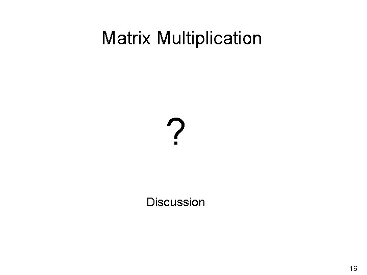 Matrix Multiplication ? Discussion 16 