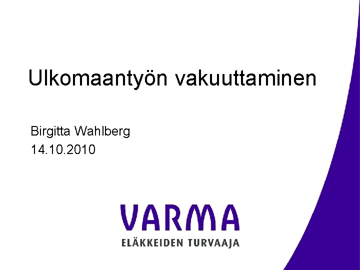 Ulkomaantyön vakuuttaminen Birgitta Wahlberg 14. 10. 2010 