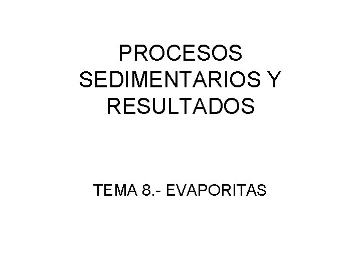 PROCESOS SEDIMENTARIOS Y RESULTADOS TEMA 8. - EVAPORITAS 