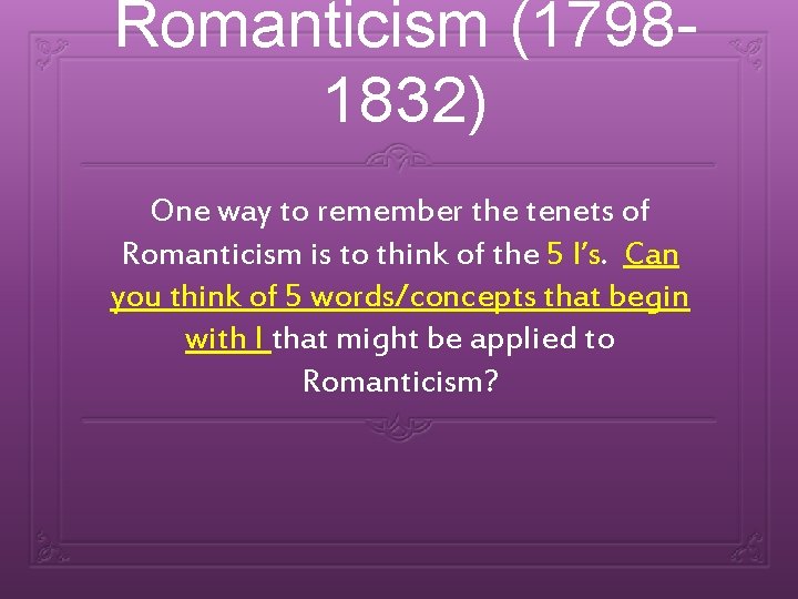 Romanticism (17981832) One way to remember the tenets of Romanticism is to think of