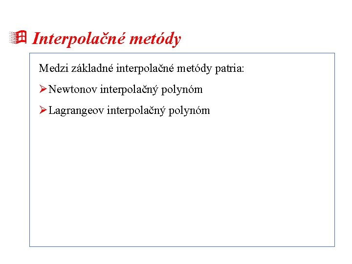 ÿ Interpolačné metódy Medzi základné interpolačné metódy patria: ØNewtonov interpolačný polynóm ØLagrangeov interpolačný polynóm