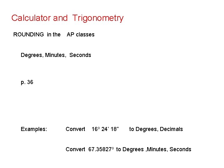 Calculator and Trigonometry ROUNDING in the AP classes Degrees, Minutes, Seconds p. 36 Examples: