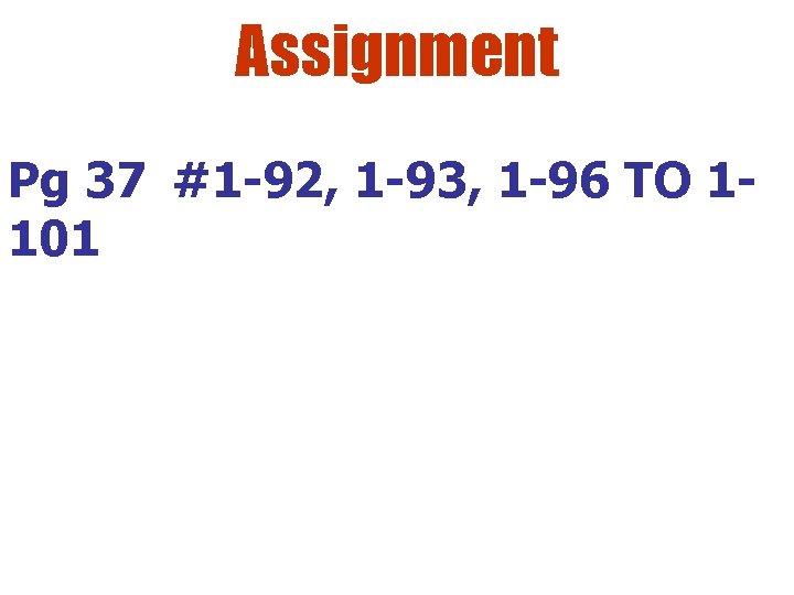 Assignment Pg 37 #1 -92, 1 -93, 1 -96 TO 1101 