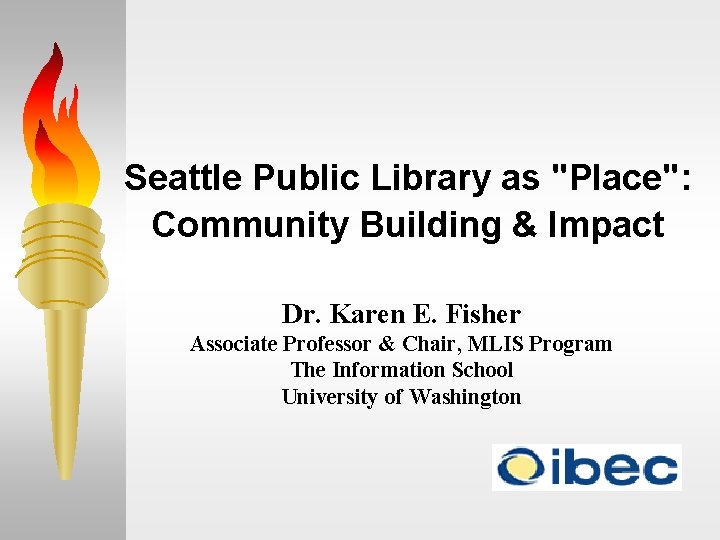 Seattle Public Library as "Place": Community Building & Impact Dr. Karen E. Fisher Associate