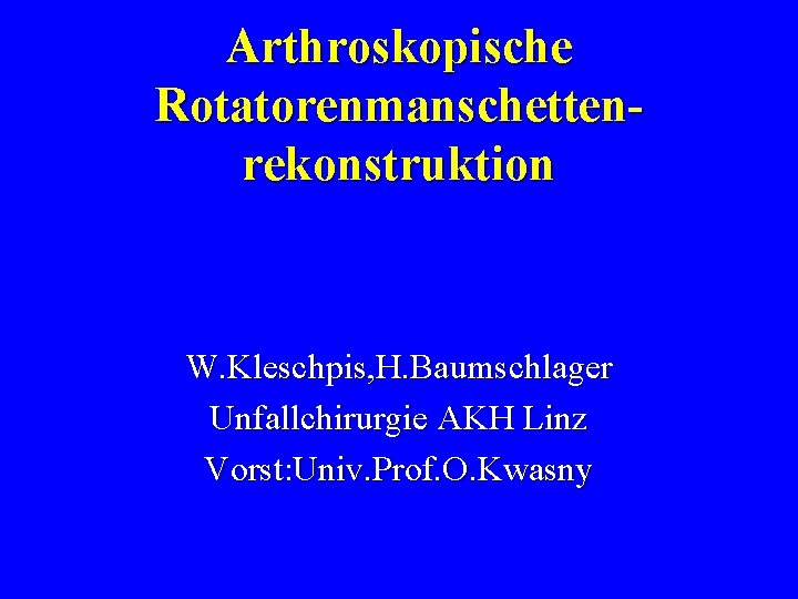 Arthroskopische Rotatorenmanschettenrekonstruktion W. Kleschpis, H. Baumschlager Unfallchirurgie AKH Linz Vorst: Univ. Prof. O. Kwasny