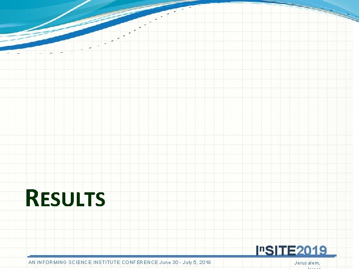 RESULTS In. SITE 2019 AN ANINFORMINGSCIENCEINSTITUTECONFERENCEJune 3030 - July 5, 5, 2019 Jerusalem, RESULTS In. SITE 2019 AN ANINFORMINGSCIENCEINSTITUTECONFERENCEJune 3030 - July 5, 5, 2019 Jerusalem,