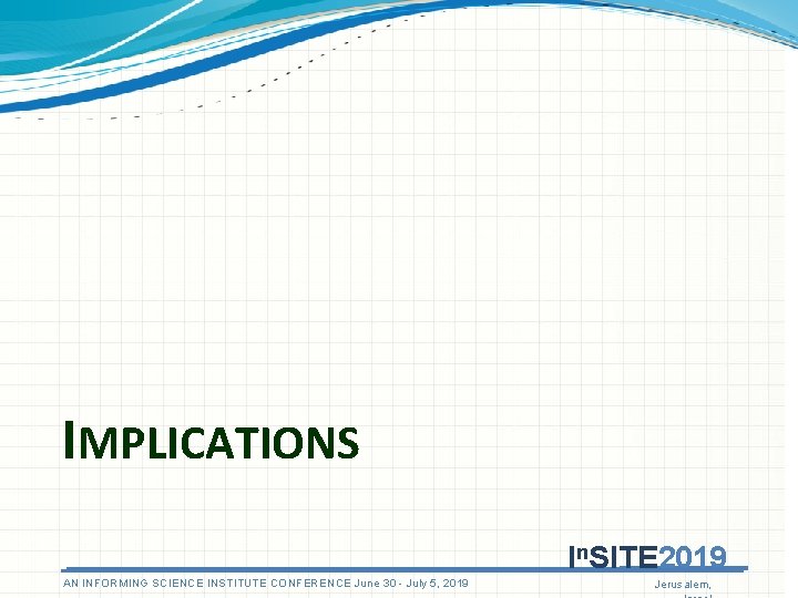 IMPLICATIONS In. SITE 2019 AN ANINFORMINGSCIENCEINSTITUTECONFERENCEJune 3030 - July 5, 5, 2019 Jerusalem, IMPLICATIONS In. SITE 2019 AN ANINFORMINGSCIENCEINSTITUTECONFERENCEJune 3030 - July 5, 5, 2019 Jerusalem,