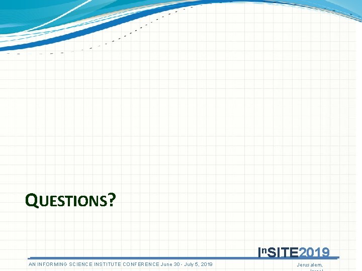 QUESTIONS? In. SITE 2019 AN ANINFORMINGSCIENCEINSTITUTECONFERENCEJune 3030 - July 5, 5, 2019 Jerusalem, QUESTIONS? In. SITE 2019 AN ANINFORMINGSCIENCEINSTITUTECONFERENCEJune 3030 - July 5, 5, 2019 Jerusalem,