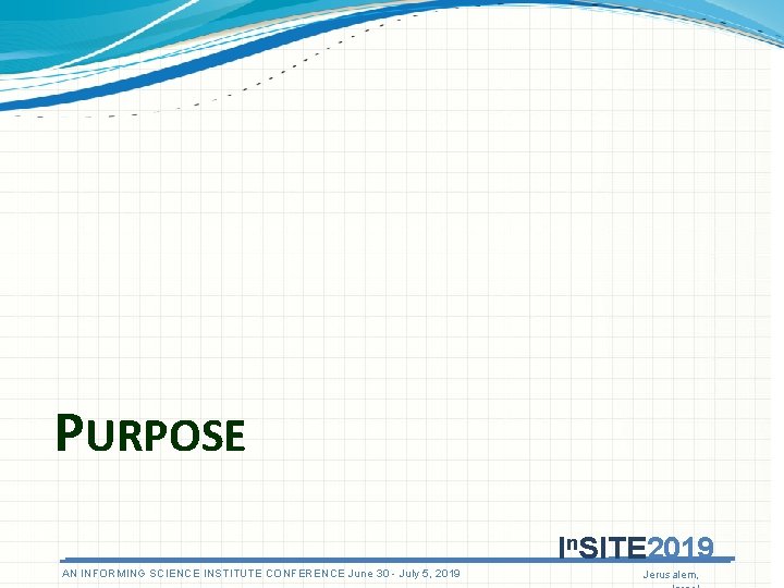 PURPOSE In. SITE 2019 AN ANINFORMINGSCIENCEINSTITUTECONFERENCEJune 3030 - July 5, 5, 2019 Jerusalem, PURPOSE In. SITE 2019 AN ANINFORMINGSCIENCEINSTITUTECONFERENCEJune 3030 - July 5, 5, 2019 Jerusalem,