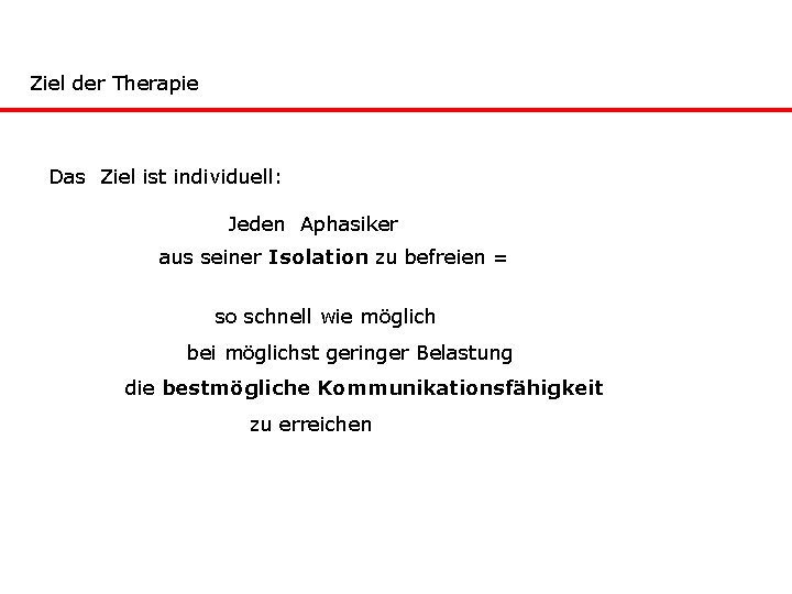 Ziel der Therapie Das Ziel ist individuell: Jeden Aphasiker aus seiner Isolation zu befreien