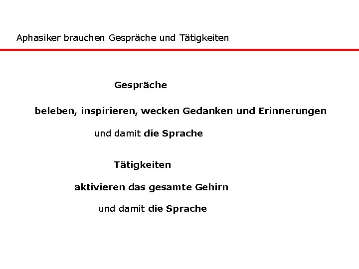 Aphasiker brauchen Gespräche und Tätigkeiten Gespräche beleben, inspirieren, wecken Gedanken und Erinnerungen und damit