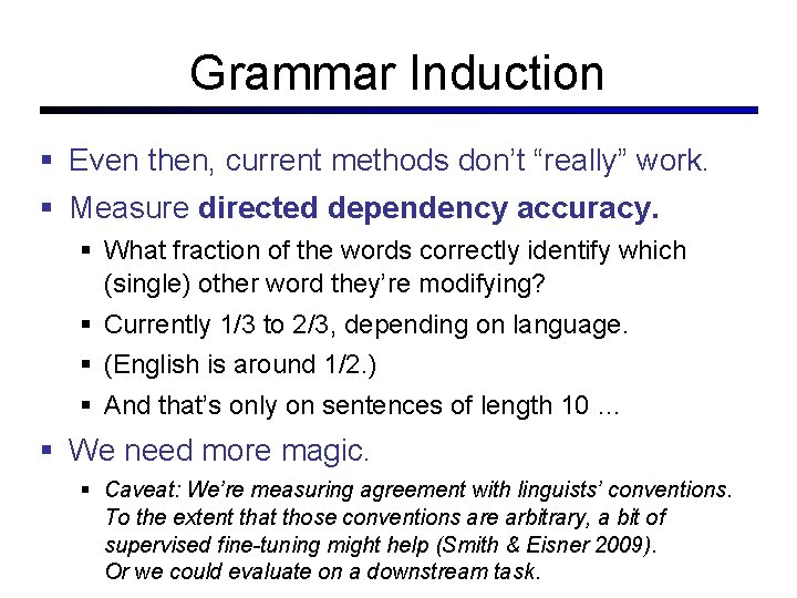Grammar Induction Even then, current methods don’t “really” work. Measure directed dependency accuracy. What
