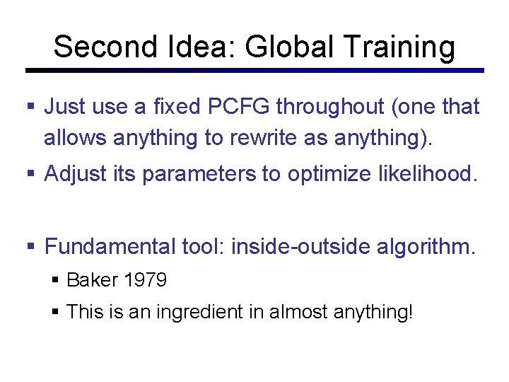 Second Idea: Global Training Just use a fixed PCFG throughout (one that allows anything