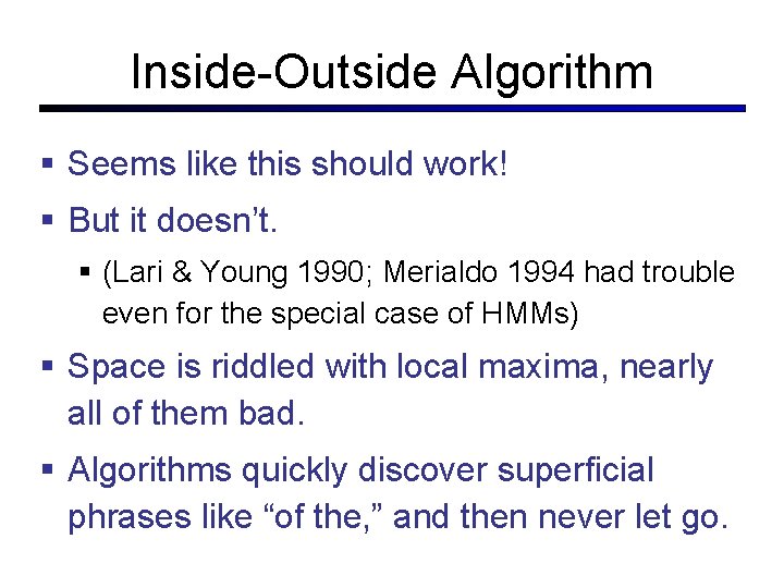 Inside-Outside Algorithm Seems like this should work! But it doesn’t. (Lari & Young 1990;