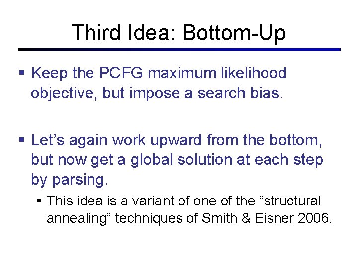 Third Idea: Bottom-Up Keep the PCFG maximum likelihood objective, but impose a search bias.
