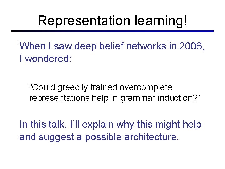 Representation learning! When I saw deep belief networks in 2006, I wondered: “Could greedily