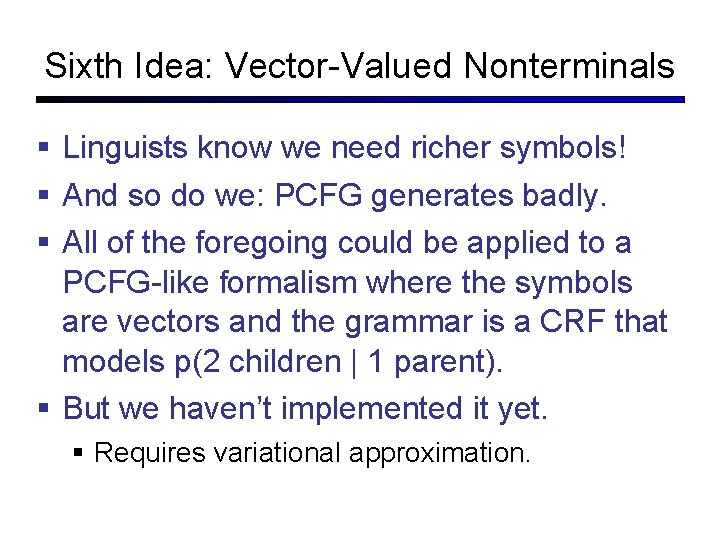 Sixth Idea: Vector-Valued Nonterminals Linguists know we need richer symbols! And so do we: