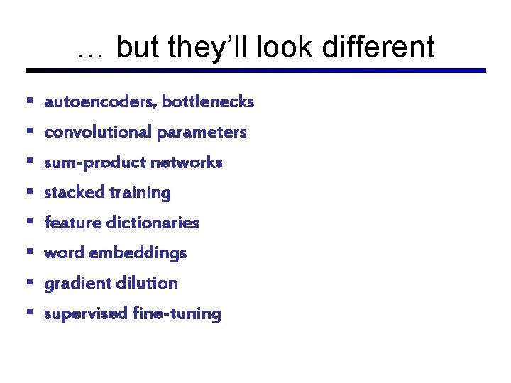 … but they’ll look different autoencoders, bottlenecks convolutional parameters sum-product networks stacked training feature