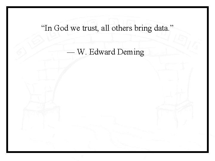“In God we trust, all others bring data. ” ― W. Edward Deming 