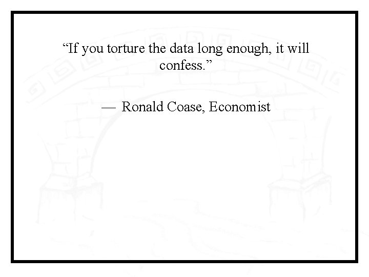 “If you torture the data long enough, it will confess. ” —  Ronald Coase,