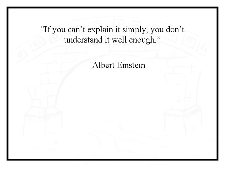 “If you can’t explain it simply, you don’t understand it well enough. ” — 