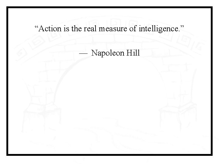 “Action is the real measure of intelligence. ” —  Napoleon Hill 