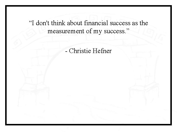 “I don't think about financial success as the measurement of my success. ” -