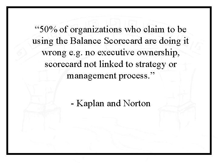 “ 50% of organizations who claim to be using the Balance Scorecard are doing