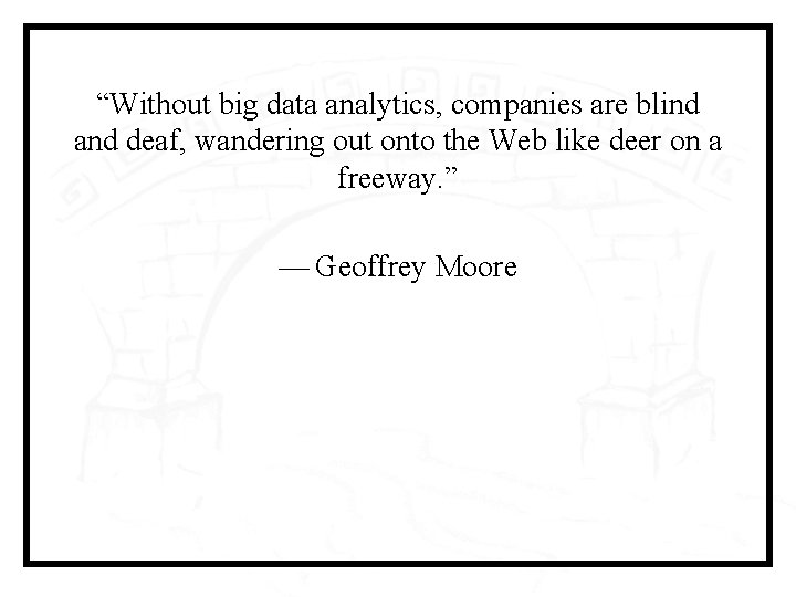 “Without big data analytics, companies are blind and deaf, wandering out onto the Web