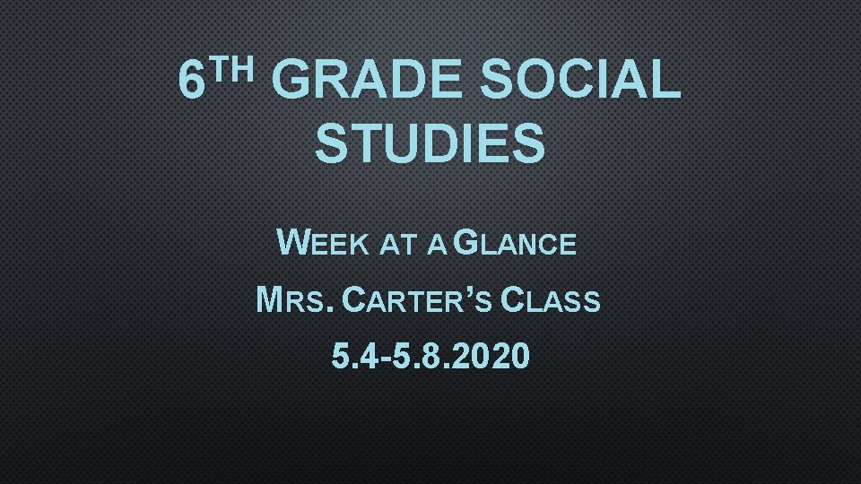 TH 6 GRADE SOCIAL STUDIES WEEK AT A GLANCE MRS. CARTER’S CLASS 5. 4